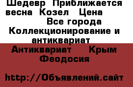 Шедевр “Приближается весна“ Козел › Цена ­ 150 000 - Все города Коллекционирование и антиквариат » Антиквариат   . Крым,Феодосия